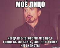 моё лицо когда кто-тоговорит что пес 6 говно, вы же блять даже не играли в него идиоты