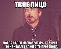 твое лицо когда отдел магистратуры говорит, что не хватает какого-то протокола