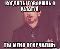 когда ты говоришь о рататуй, ты меня огорчаешь.