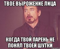 твое вырожение лица когда твой парень не понял твоей шутки