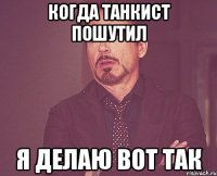 когда танкист пошутил я делаю вот так