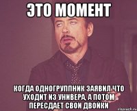 это момент когда одногруппник заявил что уходит из универа, а потом пересдает свои двойки