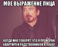 мое выражение лица когда мне говорят, что я проиграю квартиру и родственников в покер