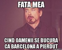 fata mea cind oamenii se bucura ca barcelona a pierdut