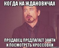 когда на ждановичах продавец предлагает зайти и посмотреть кроссовки