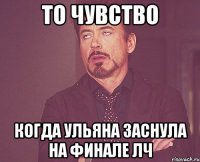 то чувство когда ульяна заснула на финале лч