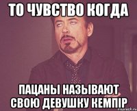 то чувство когда пацаны называют свою девушку кемпір