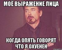 моё выражение лица когда опять говорят что я охуенен