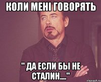 коли мені говорять " да если бы не сталин...."