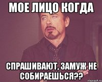 мое лицо когда спрашивают, замуж не собираешься??