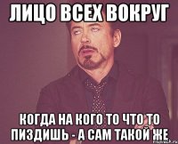 лицо всех вокруг когда на кого то что то пиздишь - а сам такой же