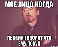 мое лицо когда пыжик говорит что ему похуй