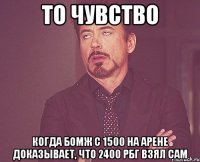 то чувство когда бомж с 1500 на арене доказывает, что 2400 рбг взял сам