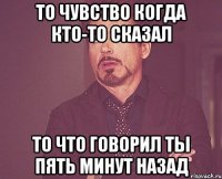 то чувство когда кто-то сказал то что говорил ты пять минут назад