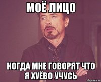 моё лицо когда мне говорят что я хуёво учусь