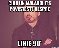 cind un maladoi its povisteste despre lihie 90'