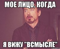 мое лицо, когда я вижу "всмысле"