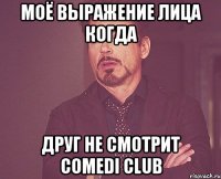 моё выражение лица когда друг не смотрит comedi club