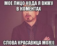 мое лицо кода я вижу в коментах слова красавица моя))