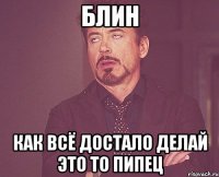 блин как всё достало делай это то пипец