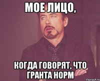 мое лицо, когда говорят, что гранта норм