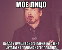 мое лицо когда у пуршевского парня на стене цитаты из "пацанского" паблика