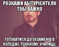 розкажи абітурієнту,як тобі важко готуватися до екзаменів в коледжі, технікумі, училищі.