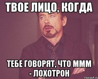 твое лицо, когда тебе говорят, что ммм - лохотрон