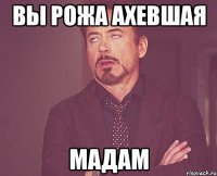 вы рожа ахевшая мадам