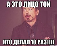 а это лицо той кто делал 10 раз))))