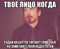 твоё лицо когда судьи на баттле читают хуже тебя, но замечают твои недостатки