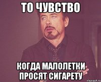 то чувство когда малолетки просят сигарету