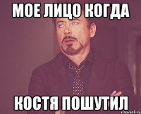 мое лицо когда костя пошутил