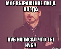 моё выражение лица когда нуб написал что ты нуб!!