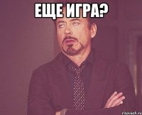 еще игра? 