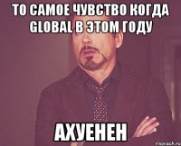 то самое чувство когда global в этом году ахуенен