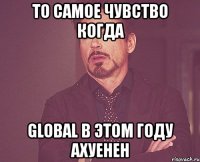 то самое чувство когда global в этом году ахуенен