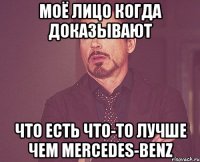 моё лицо когда доказывают что есть что-то лучше чем mercedes-benz