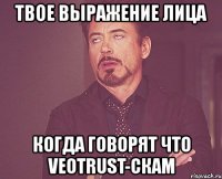 твое выражение лица когда говорят что veotrust-скам