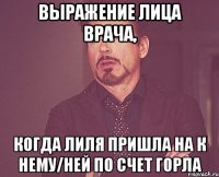 выражение лица врача, когда лиля пришла на к нему/ней по счет горла