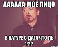 aaaaaa моё лицо в натуре с дага что ль ???