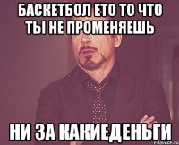 баскетбол ето то что ты не променяешь ни за какиеденьги