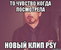 то чувство когда посмотрела новый клип psy