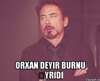  orxan deyir burnu əyridi