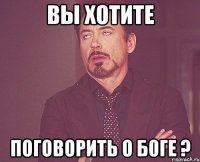 вы хотите поговорить о боге ?