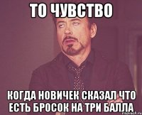 то чувство когда новичек сказал что есть бросок на три балла