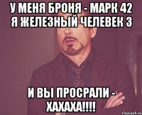 у меня броня - марк 42 я железный челевек 3 и вы просрали - хахаха!!!