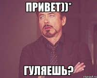 привет))* гуляешь?