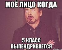 моё лицо когда 5 класс выпендривается