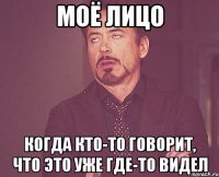 моё лицо когда кто-то говорит, что это уже где-то видел